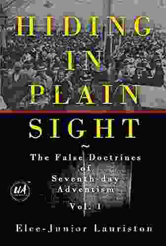 Hiding In Plain Sight: The False Doctrines of Seventh day Adventism Vol I