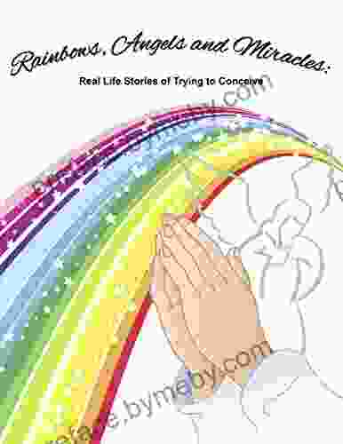 Rainbows Angels And Miracles: Journeys Of Infertility: Real Life Stories Of Trying To Conceive