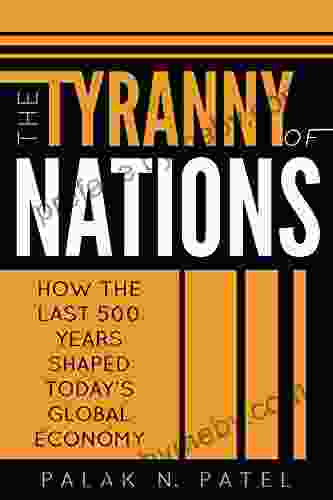 The Tyranny Of Nations: How The Last 500 Years Shaped Today S Global Economy