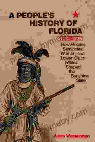 A People S History Of Florida 1513 1876: How Africans Seminoles Women And Lower Class Whites Shaped The Sunshine State