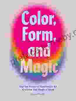 Color Form And Magic: Use The Power Of Aesthetics For Creative And Magical Work