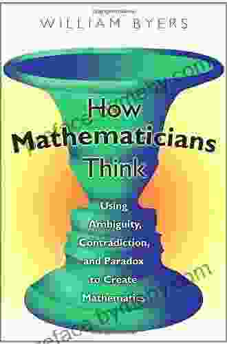 How Mathematicians Think: Using Ambiguity Contradiction And Paradox To Create Mathematics