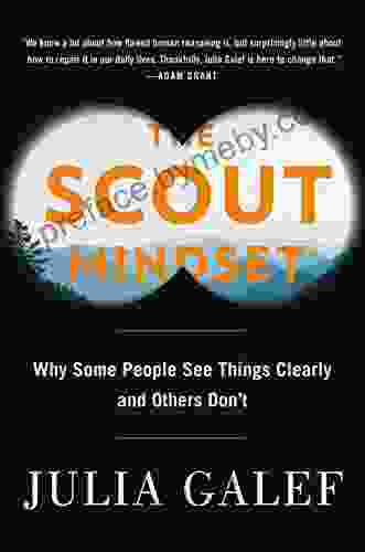 The Scout Mindset: Why Some People See Things Clearly And Others Don T