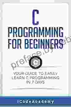 C Programming For Beginners: Your Guide To Easily Learn C Programming In 7 Days (Programming Languages 5)